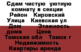 Сдам чистую, уютную комнату в секции › Район ­ Кировский › Улица ­ Киевская ул › Дом ­ 88 › Этажность дома ­ 9 › Цена ­ 6 000 - Томская обл., Томск г. Недвижимость » Квартиры аренда   . Томская обл.